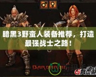 暗黑3野蠻人裝備推薦，打造最強(qiáng)戰(zhàn)士之路！