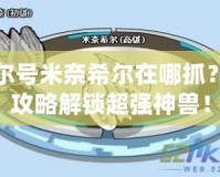 賽爾號米奈希爾在哪抓？全攻略解鎖超強(qiáng)神獸！