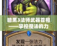 暗黑3法師武器首相——掌控魔法的力量，成就無敵傳奇