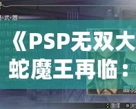《PSP無雙大蛇魔王再臨：真遠呂智解鎖攻略，掌握強力角色，稱霸戰(zhàn)場！》