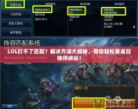 LOL打不了匹配？解決方法大揭秘，帶你輕松重返召喚師峽谷！