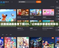 優(yōu)酷加速器免費下載iOS，讓你暢享極速視頻體驗