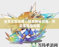 洛克王國翅膀：探索神秘羽翼，開啟冒險新篇章
