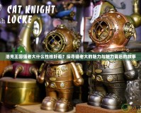 洛克王國(guó)貓老大什么性格好看？探尋貓老大的魅力與魅力背后的故事
