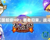 洛克王國(guó)超級(jí)HP：勇者歸來(lái)，戰(zhàn)斗升級(jí)！