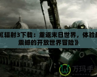 《輻射3下載：重返末日世界，體驗最震撼的開放世界冒險》