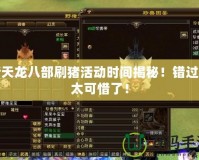 新天龍八部刷豬活動時間揭秘！錯過就太可惜了！