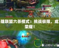 英雄聯(lián)盟六殺模式：挑戰(zhàn)極限，成就榮耀！