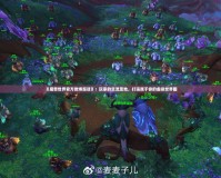 《魔獸世界官方微博超話》：玩家的交流圣地，打造屬于你的虛擬世界圈