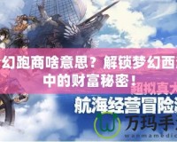 夢幻跑商啥意思？解鎖夢幻西游中的財富秘密！
