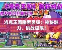 洛克王國幽紫冥狐：神秘魅力，挑戰(zhàn)極限！