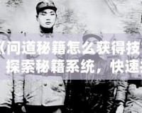 《問道秘籍怎么獲得技能：探索秘籍系統(tǒng)，快速提升戰(zhàn)力》