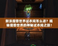 新浪魔獸世界試衣間怎么進(jìn)？揭秘魔獸世界的神秘試衣間之旅！