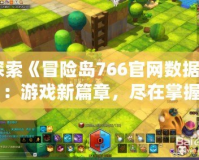 探索《冒險島766官網(wǎng)數(shù)據(jù)》：游戲新篇章，盡在掌握