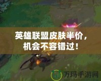 英雄聯(lián)盟皮膚半價，機會不容錯過！