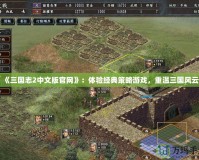 《三國志2中文版官網(wǎng)》：體驗(yàn)經(jīng)典策略游戲，重溫三國風(fēng)云