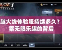 穿越火線體驗服持續(xù)多久？探索無限樂趣的背后