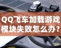QQ飛車加載游戲模塊失敗怎么辦？快速解決方案大揭秘！
