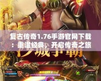 復(fù)古傳奇1.76手游官網(wǎng)下載：重溫經(jīng)典，開啟傳奇之旅