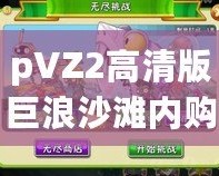 pVZ2高清版巨浪沙灘內(nèi)購破解：暢享無限樂趣，體驗(yàn)全新游戲世界