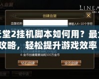 天堂2掛機(jī)腳本如何用？最全攻略，輕松提升游戲效率！