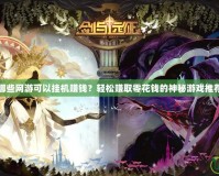 哪些網(wǎng)游可以掛機(jī)賺錢？輕松賺取零花錢的神秘游戲推薦