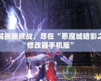 破解極限挑戰(zhàn)，盡在“惡魔城暗影之王修改器手機版”