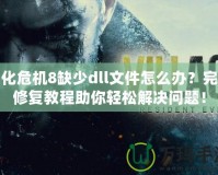 生化危機(jī)8缺少dll文件怎么辦？完整修復(fù)教程助你輕松解決問題！