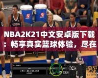 NBA2K21中文安卓版下載：暢享真實(shí)籃球體驗(yàn)，盡在掌中
