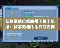 新神雕俠侶修改器下載手機(jī)版：暢享無(wú)與倫比的江湖體驗(yàn)