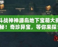 斗戰(zhàn)神神源島地下寶箱大揭秘！奇珍異寶，等你來探！