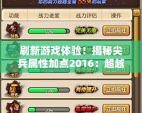 刷新游戲體驗(yàn)！揭秘尖兵屬性加點(diǎn)2016：超越極限的戰(zhàn)斗力提升