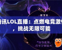 騰訊LOL直播：點(diǎn)燃電競(jìng)激情，挑戰(zhàn)無限可能