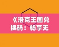 《洛克王國(guó)兌換碼：暢享無(wú)限精彩，輕松獲取珍稀獎(jiǎng)勵(lì)》