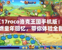《17roco洛克王國手機版：重燃童年回憶，帶你體驗全新的冒險世界！》