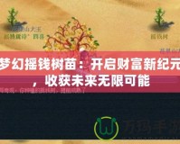 夢(mèng)幻搖錢樹苗：開啟財(cái)富新紀(jì)元，收獲未來無限可能