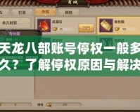 天龍八部賬號停權(quán)一般多久？了解停權(quán)原因與解決方法，快速恢復(fù)暢玩！