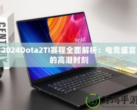 2024Dota2TI賽程全面解析：電競(jìng)盛宴的高潮時(shí)刻