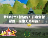 夢幻騎士1新路線：開啟全新冒險，探索無限可能！