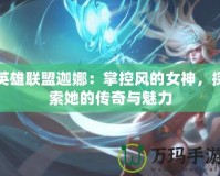 英雄聯(lián)盟迦娜：掌控風(fēng)的女神，探索她的傳奇與魅力