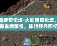 熱血傳奇論壇-大渝傳奇論壇，讓你重燃激情，體驗經(jīng)典回憶