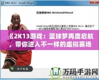 《2K13游戲：籃球夢(mèng)再度啟航，帶你進(jìn)入不一樣的虛擬賽場(chǎng)》