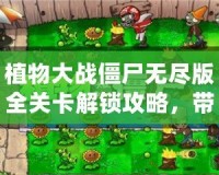 植物大戰(zhàn)僵尸無(wú)盡版全關(guān)卡解鎖攻略，帶你體驗(yàn)無(wú)盡樂趣