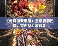 《傳奇游戲手游：重燃青春熱血，重返戰(zhàn)斗巔峰》