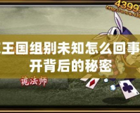 洛克王國組別未知怎么回事？揭開背后的秘密