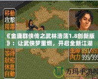 《金庸群俠傳之武林浩蕩1.8創(chuàng)新版》：讓武俠夢(mèng)重燃，開啟全新江湖冒險(xiǎn)！