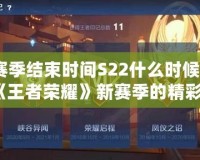 王者賽季結(jié)束時(shí)間S22什么時(shí)候開(kāi)始？揭秘《王者榮耀》新賽季的精彩變化！