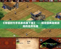 《帝國時(shí)代手機(jī)單機(jī)版下載》——暢享經(jīng)典策略游戲的無盡樂趣
