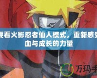 我要看火影忍者仙人模式，重新感受熱血與成長的力量