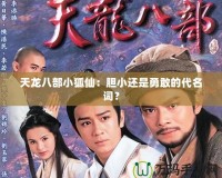 天龍八部小狐仙：膽小還是勇敢的代名詞？